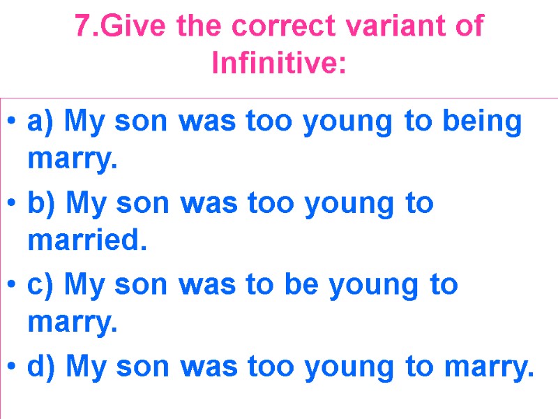 7.Give the correct variant of Infinitive:  a) My son was too young to